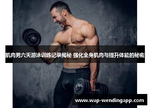 肌肉男六天游泳训练记录揭秘 强化全身肌肉与提升体能的秘密