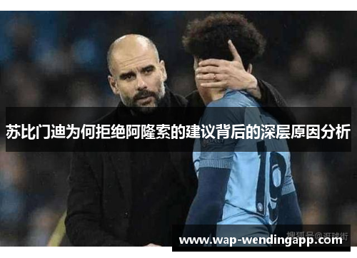 苏比门迪为何拒绝阿隆索的建议背后的深层原因分析