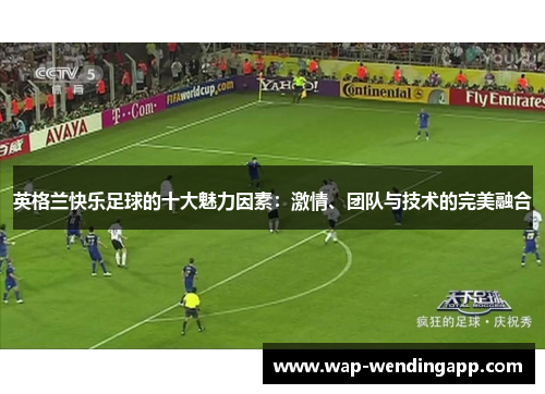 英格兰快乐足球的十大魅力因素：激情、团队与技术的完美融合