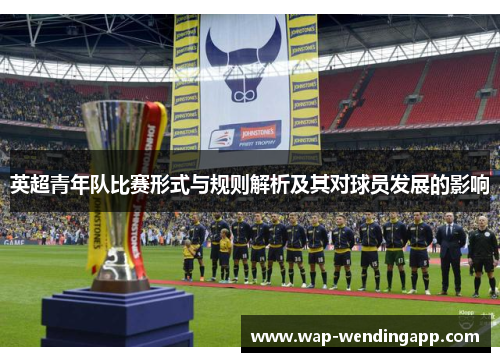 英超青年队比赛形式与规则解析及其对球员发展的影响