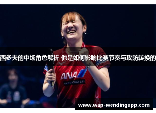 西多夫的中场角色解析 他是如何影响比赛节奏与攻防转换的 西多夫的中场角色解析 他是如何影响比赛节奏与攻防转换的