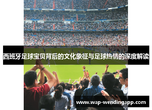 西班牙足球宝贝背后的文化象征与足球热情的深度解读 西班牙足球宝贝背后的文化象征与足球热情的深度解读