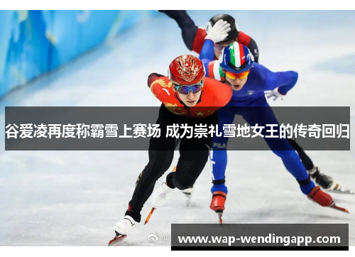 谷爱凌再度称霸雪上赛场 成为崇礼雪地女王的传奇回归 谷爱凌再度称霸雪上赛场 成为崇礼雪地女王的传奇回归