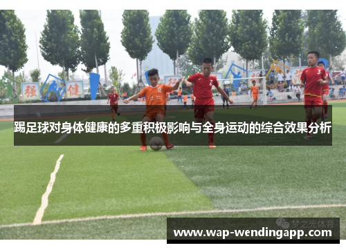 踢足球对身体健康的多重积极影响与全身运动的综合效果分析 踢足球对身体健康的多重积极影响与全身运动的综合效果分析