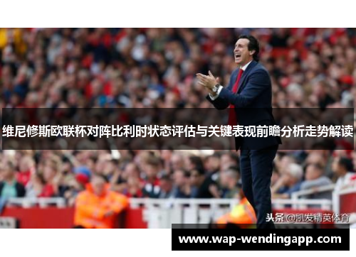 维尼修斯欧联杯对阵比利时状态评估与关键表现前瞻分析走势解读