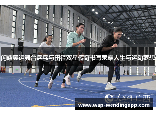 闪耀奥运舞台乒乓与田径双星传奇书写荣耀人生与运动梦想