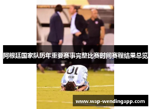 阿根廷国家队历年重要赛事完整比赛时间赛程结果总览