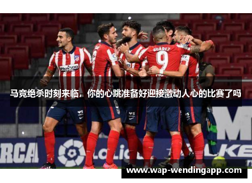 马竞绝杀时刻来临，你的心跳准备好迎接激动人心的比赛了吗