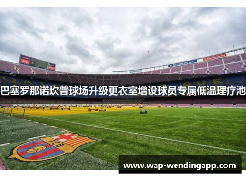 巴塞罗那诺坎普球场升级更衣室增设球员专属低温理疗池 巴塞罗那诺坎普球场升级更衣室增设球员专属低温理疗池