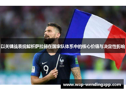 以关键战表现解析萨拉赫在国家队体系中的核心价值与决定性影响
