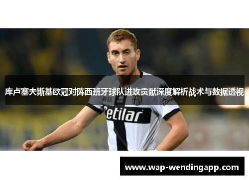 库卢塞夫斯基欧冠对阵西班牙球队进攻贡献深度解析战术与数据透视