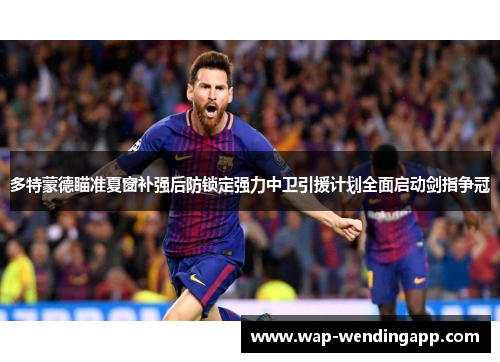 多特蒙德瞄准夏窗补强后防锁定强力中卫引援计划全面启动剑指争冠