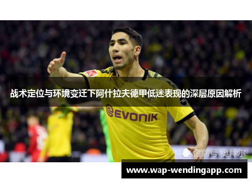 战术定位与环境变迁下阿什拉夫德甲低迷表现的深层原因解析 战术定位与环境变迁下阿什拉夫德甲低迷表现的深层原因解析