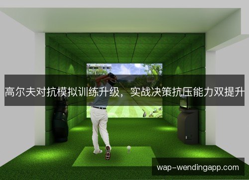 高尔夫对抗模拟训练升级，实战决策抗压能力双提升