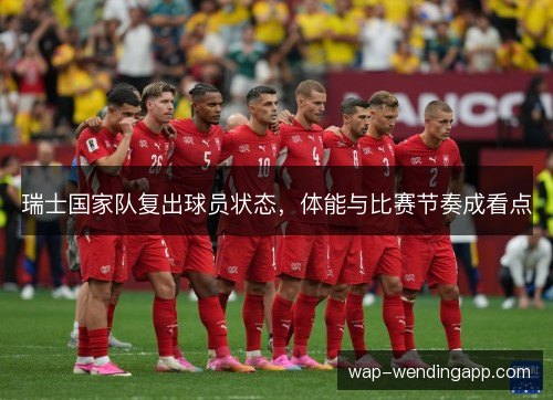 瑞士国家队复出球员状态，体能与比赛节奏成看点