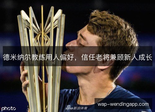 德米纳尔教练用人偏好，信任老将兼顾新人成长